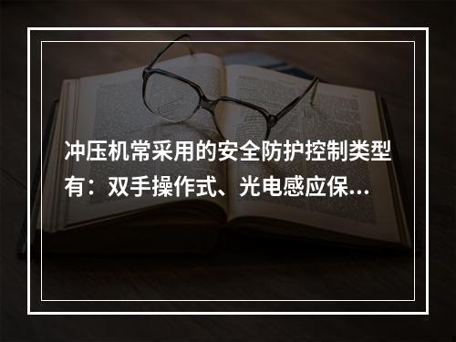 冲压机常采用的安全防护控制类型有：双手操作式、光电感应保护装