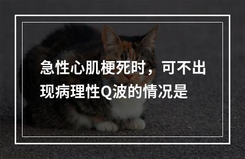 急性心肌梗死时，可不出现病理性Q波的情况是