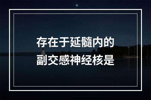 存在于延髓内的副交感神经核是