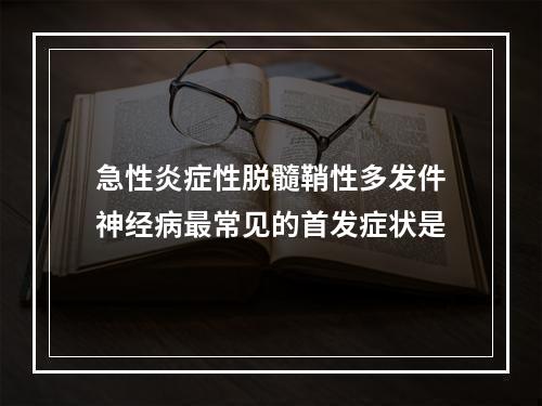 急性炎症性脱髓鞘性多发件神经病最常见的首发症状是