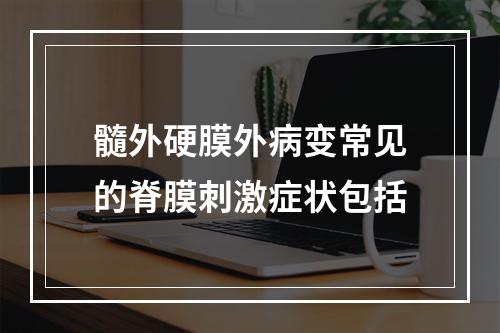 髓外硬膜外病变常见的脊膜刺激症状包括