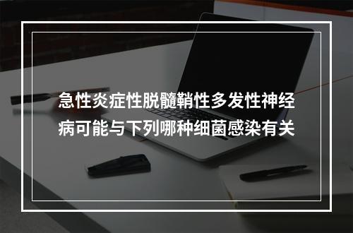 急性炎症性脱髓鞘性多发性神经病可能与下列哪种细菌感染有关