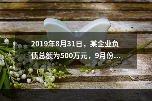 2019年8月31日，某企业负债总额为500万元，9月份收回