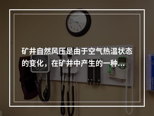 矿井自然风压是由于空气热温状态的变化，在矿井中产生的一种自然