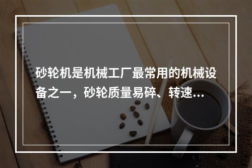 砂轮机是机械工厂最常用的机械设备之一，砂轮质量易碎、转速高、