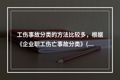 工伤事故分类的方法比较多，根据《企业职工伤亡事故分类》(GB