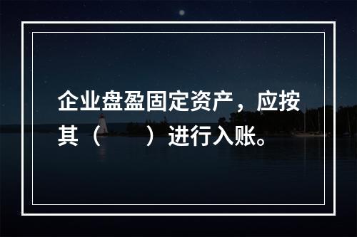 企业盘盈固定资产，应按其（　　）进行入账。