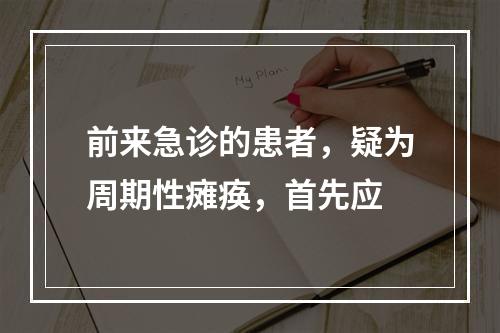 前来急诊的患者，疑为周期性瘫痪，首先应