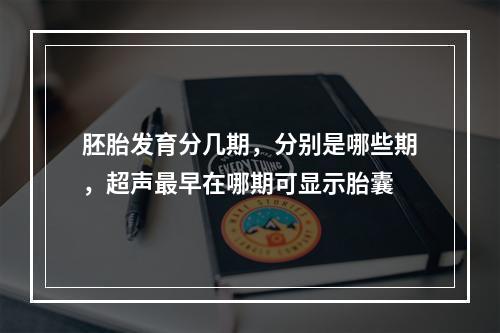 胚胎发育分几期，分别是哪些期，超声最早在哪期可显示胎囊