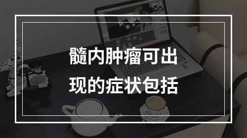 髓内肿瘤可出现的症状包括