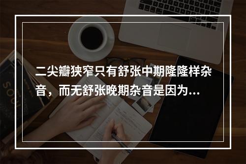 二尖瓣狭窄只有舒张中期隆隆样杂音，而无舒张晚期杂音是因为可能