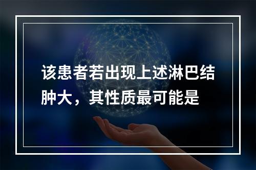 该患者若出现上述淋巴结肿大，其性质最可能是