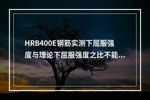 HRB400E钢筋实测下屈服强度与理论下屈服强度之比不能超过