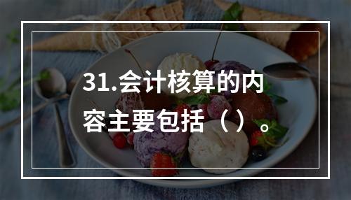 31.会计核算的内容主要包括（ ）。