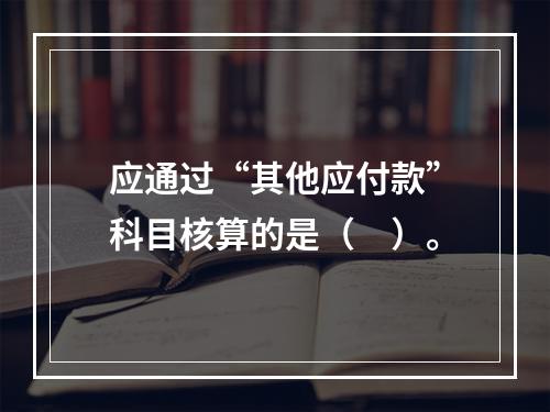 应通过“其他应付款”科目核算的是（　）。