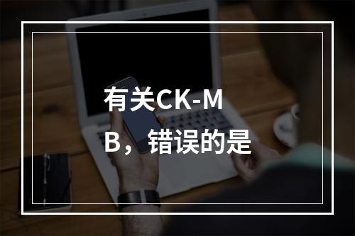 有关CK-MB，错误的是