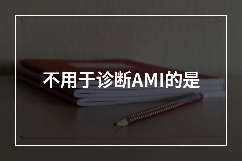 不用于诊断AMI的是