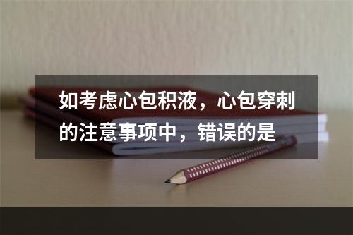 如考虑心包积液，心包穿刺的注意事项中，错误的是