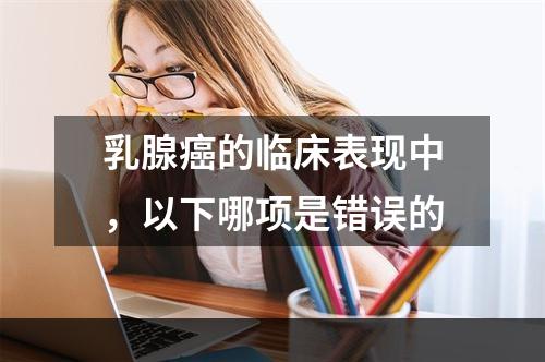 乳腺癌的临床表现中，以下哪项是错误的