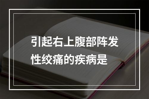 引起右上腹部阵发性绞痛的疾病是