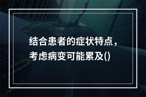 结合患者的症状特点，考虑病变可能累及()