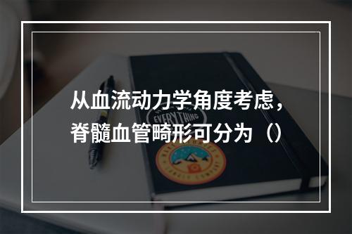 从血流动力学角度考虑，脊髓血管畸形可分为（）