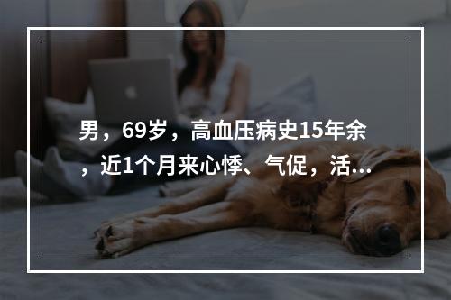 男，69岁，高血压病史15年余，近1个月来心悸、气促，活动明