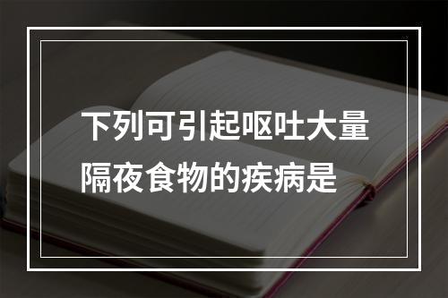 下列可引起呕吐大量隔夜食物的疾病是