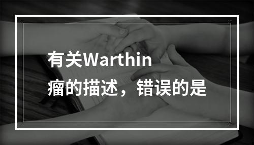 有关Warthin瘤的描述，错误的是