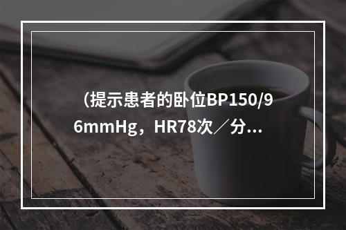 （提示患者的卧位BP150/96mmHg，HR78次／分；站