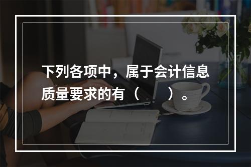 下列各项中，属于会计信息质量要求的有（　　）。