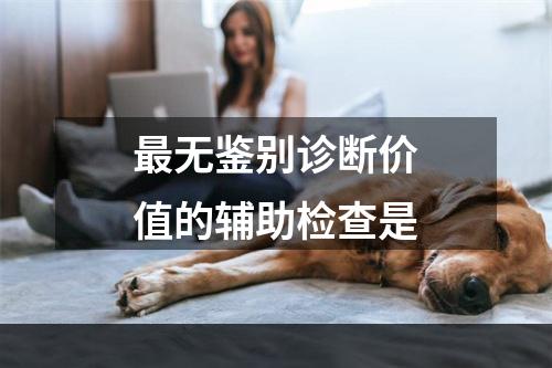 最无鉴别诊断价值的辅助检查是