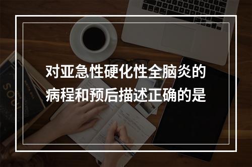 对亚急性硬化性全脑炎的病程和预后描述正确的是