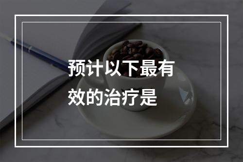 预计以下最有效的治疗是