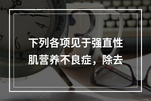 下列各项见于强直性肌营养不良症，除去