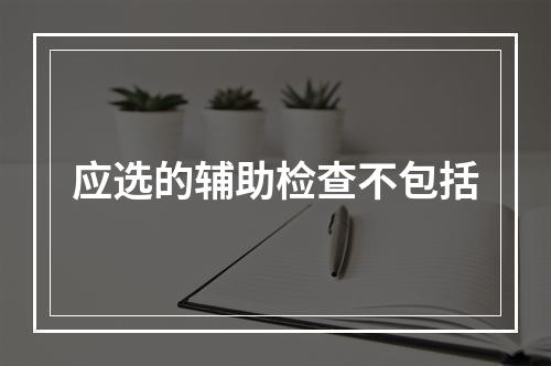 应选的辅助检查不包括