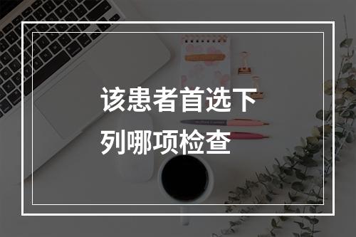 该患者首选下列哪项检查