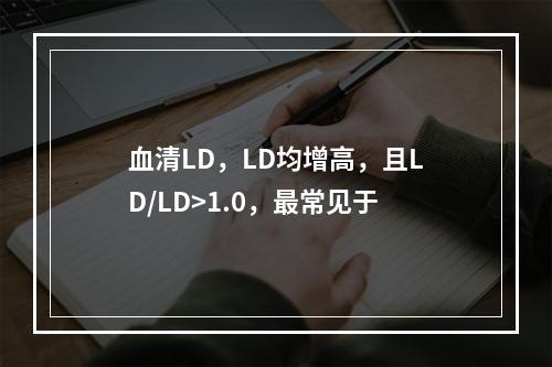 血清LD，LD均增高，且LD/LD>1.0，最常见于