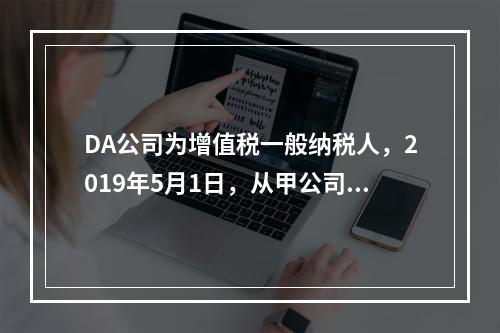 DA公司为增值税一般纳税人，2019年5月1日，从甲公司一次