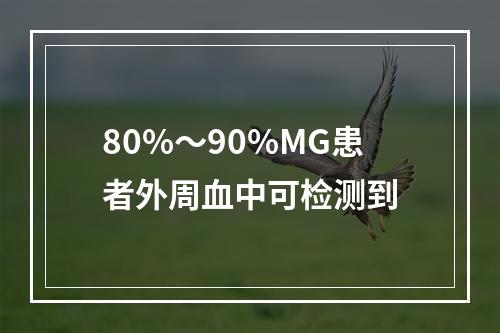 80%～90%MG患者外周血中可检测到