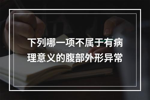 下列哪一项不属于有病理意义的腹部外形异常