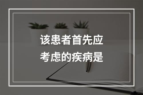 该患者首先应考虑的疾病是