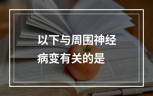 以下与周围神经病变有关的是