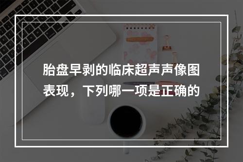 胎盘早剥的临床超声声像图表现，下列哪一项是正确的