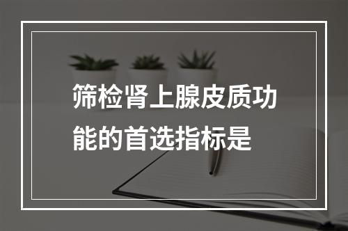 筛检肾上腺皮质功能的首选指标是