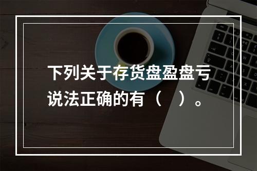 下列关于存货盘盈盘亏说法正确的有（　）。