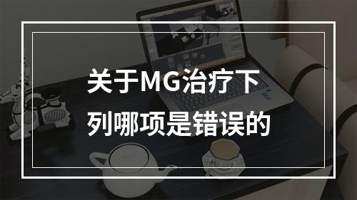 关于MG治疗下列哪项是错误的