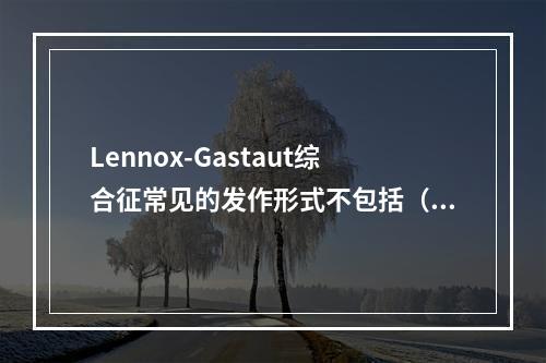 Lennox-Gastaut综合征常见的发作形式不包括（）