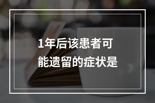 1年后该患者可能遗留的症状是