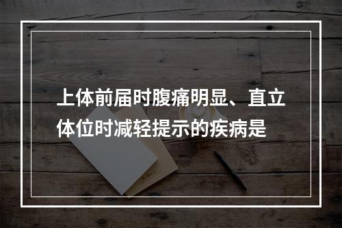 上体前届时腹痛明显、直立体位时减轻提示的疾病是